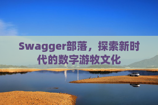 Swagger部落，探索新时代的数字游牧文化